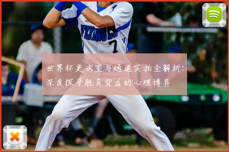 世界杯更衣室与通道实拍全解析：深度探寻胜负背后的心理博弈