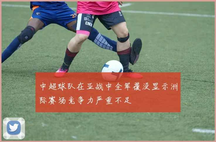 中超球队在亚战中全军覆没显示洲际赛场竞争力严重不足