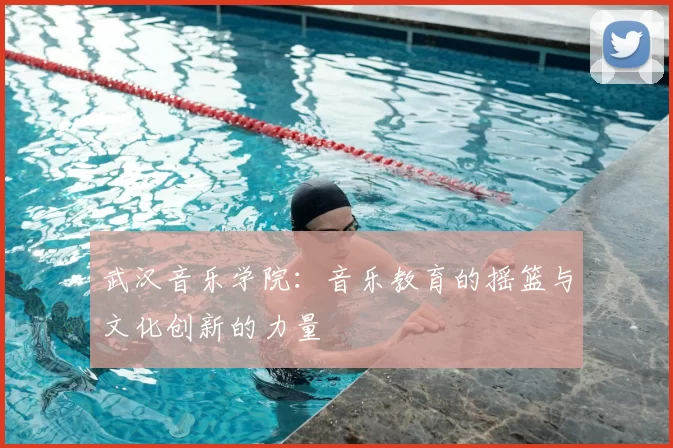 武汉音乐学院：音乐教育的摇篮与文化创新的力量