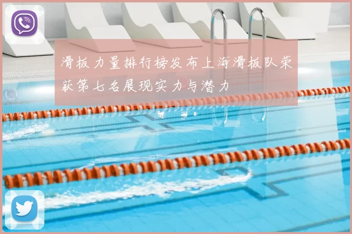 滑板力量排行榜发布上海滑板队荣获第七名展现实力与潜力