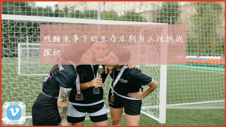 残酷竞争下的生存法则与人性挑战探析
