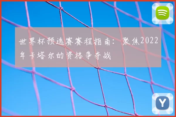 世界杯预选赛赛程指南：聚焦2022年卡塔尔的资格争夺战
