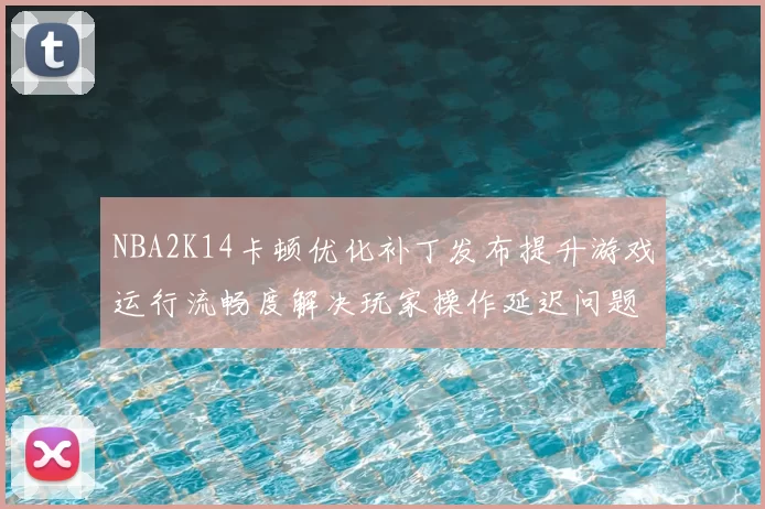 NBA2K14卡顿优化补丁发布提升游戏运行流畅度解决玩家操作延迟问题