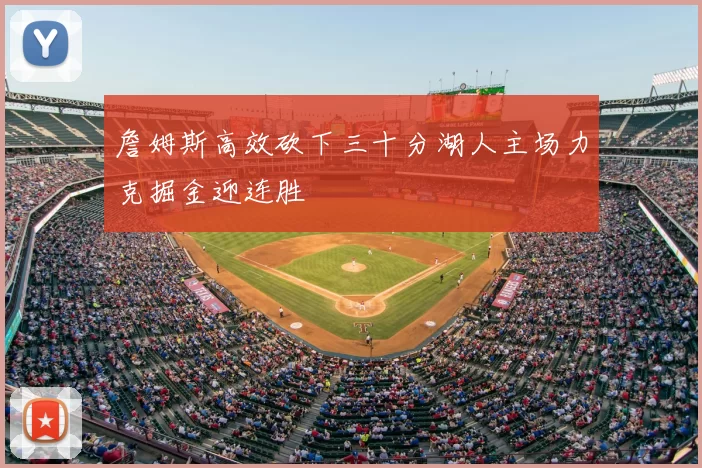 詹姆斯高效砍下三十分湖人主场力克掘金迎连胜