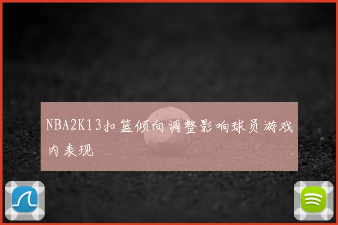 NBA2K13扣篮倾向调整影响球员游戏内表现