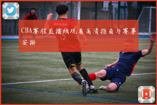 CBA赛程直播线观看高清指南与赛事安排