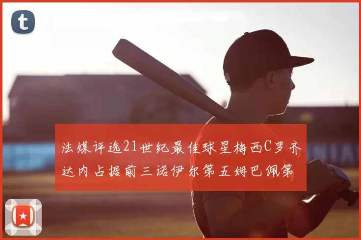 法媒评选21世纪最佳球星梅西C罗齐达内占据前三诺伊尔第五姆巴佩第十八