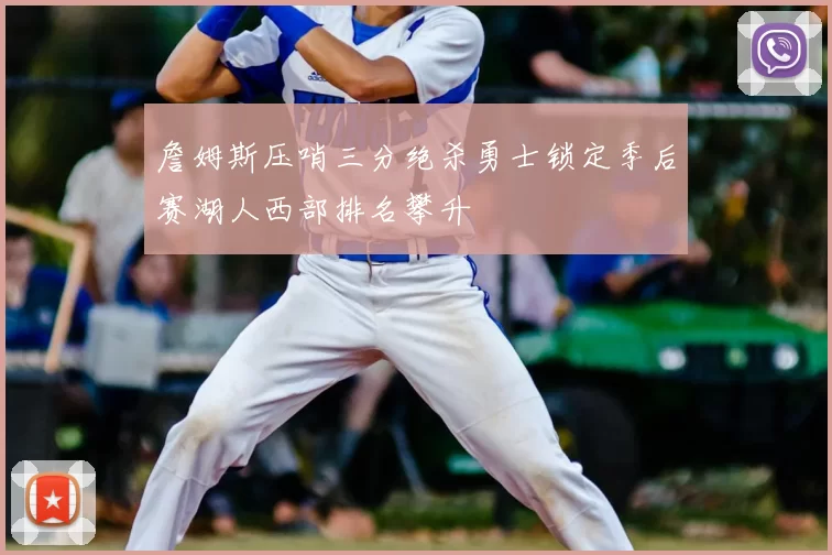 詹姆斯压哨三分绝杀勇士锁定季后赛湖人西部排名攀升