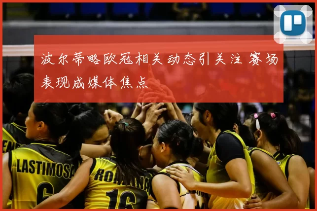 波尔蒂略欧冠相关动态引关注 赛场表现成媒体焦点
