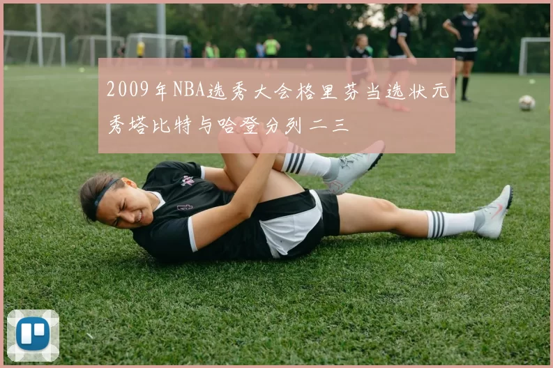 2009年NBA选秀大会格里芬当选状元秀塔比特与哈登分列二三