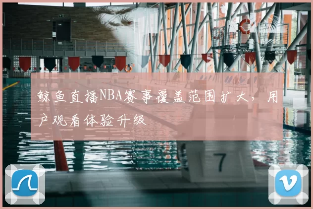 鲸鱼直播NBA赛事覆盖范围扩大，用户观看体验升级