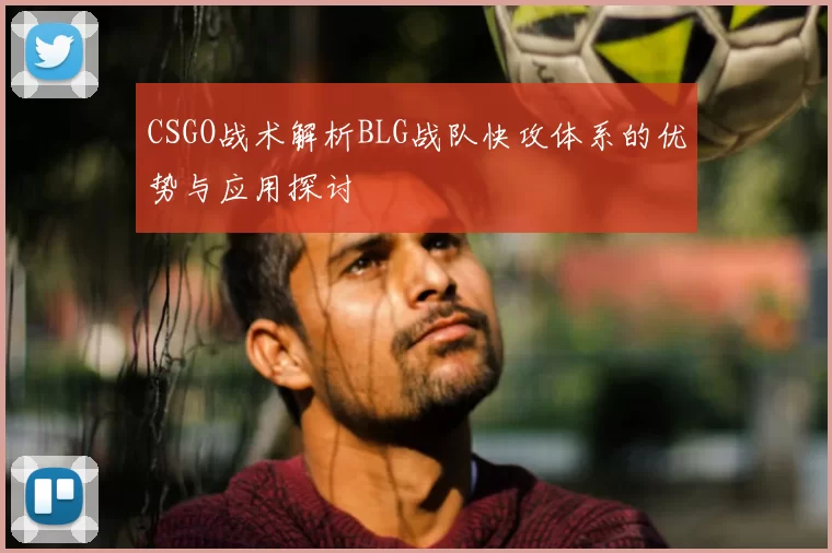 CSGO战术解析BLG战队快攻体系的优势与应用探讨