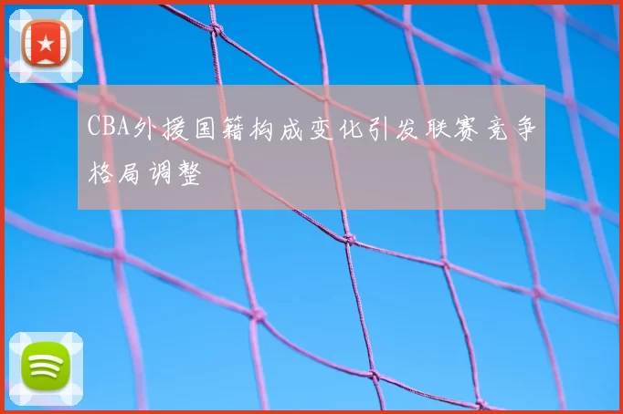 CBA外援国籍构成变化引发联赛竞争格局调整