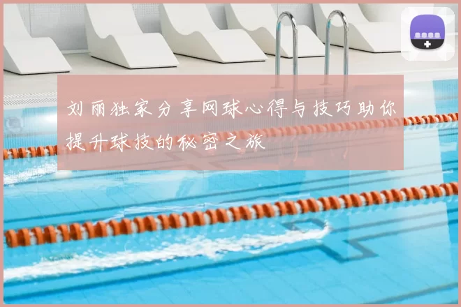 刘丽独家分享网球心得与技巧助你提升球技的秘密之旅
