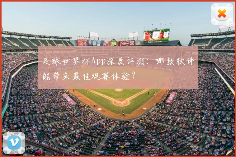 足球世界杯App深度评测：哪款软件能带来最佳观赛体验？