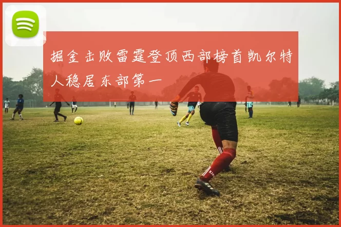 掘金击败雷霆登顶西部榜首凯尔特人稳居东部第一