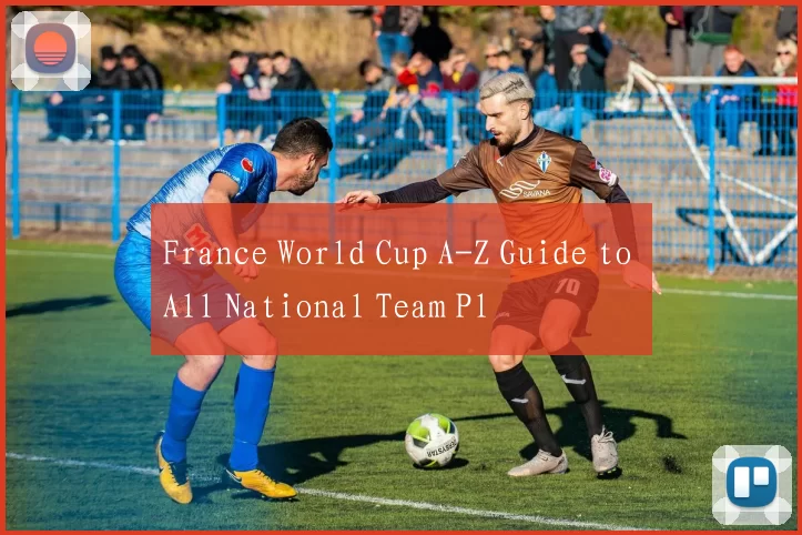 France World Cup A-Z Guide to All National Team Pl