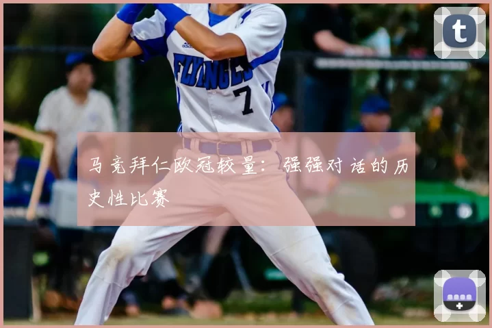 马竞拜仁欧冠较量：强强对话的历史性比赛