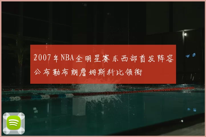 2007年NBA全明星赛东西部首发阵容公布勒布朗詹姆斯科比领衔