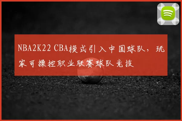NBA2K22 CBA模式引入中国球队，玩家可操控职业联赛球队竞技
