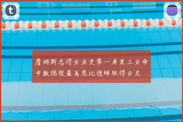 詹姆斯总得分历史第一库里三分命中数现役最高恩比德蝉联得分王