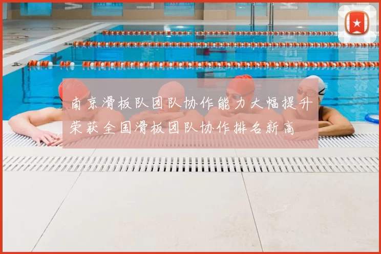 南京滑板队团队协作能力大幅提升荣获全国滑板团队协作排名新高