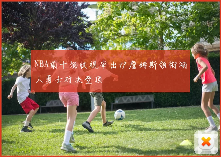 NBA前十场收视率出炉詹姆斯领衔湖人勇士对决登顶