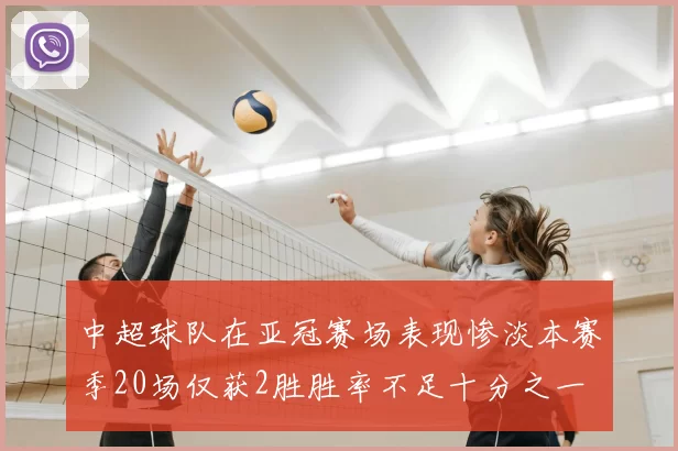 中超球队在亚冠赛场表现惨淡本赛季20场仅获2胜胜率不足十分之一