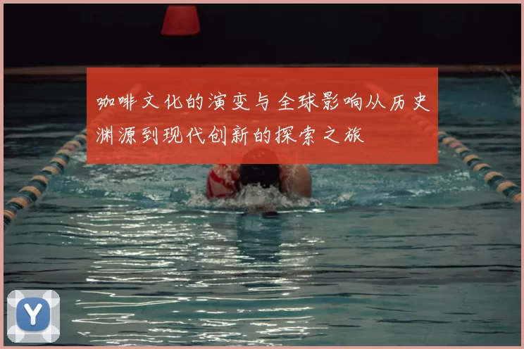 咖啡文化的演变与全球影响从历史渊源到现代创新的探索之旅