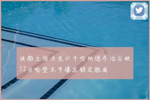 快船主场力克公牛伦纳德乔治合砍52分哈登末节爆发锁定胜局