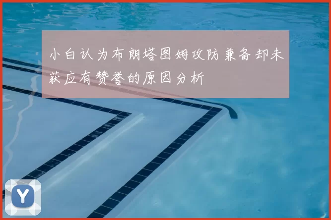 小白认为布朗塔图姆攻防兼备却未获应有赞誉的原因分析