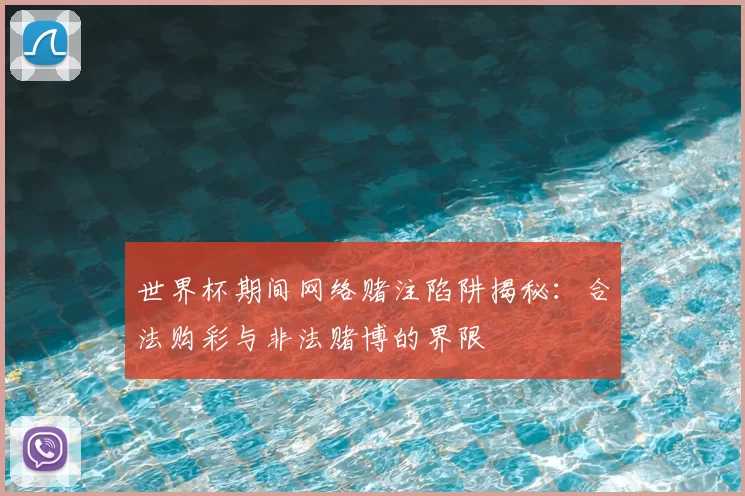 世界杯期间网络赌注陷阱揭秘：合法购彩与非法赌博的界限
