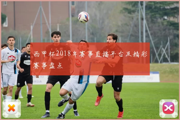 西甲杯2018年赛事直播平台及精彩赛事盘点