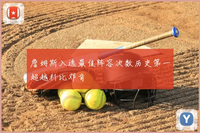 詹姆斯入选最佳阵容次数历史第一超越科比邓肯