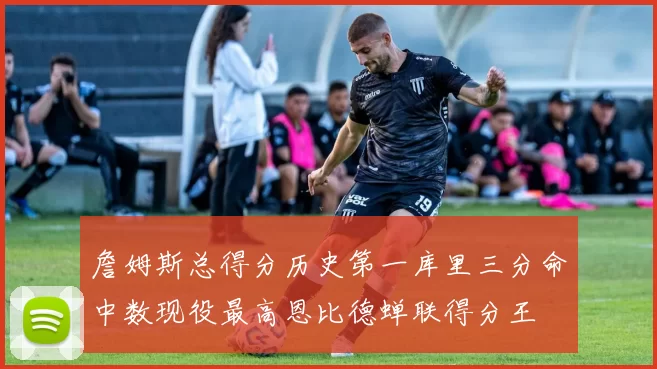 詹姆斯总得分历史第一库里三分命中数现役最高恩比德蝉联得分王