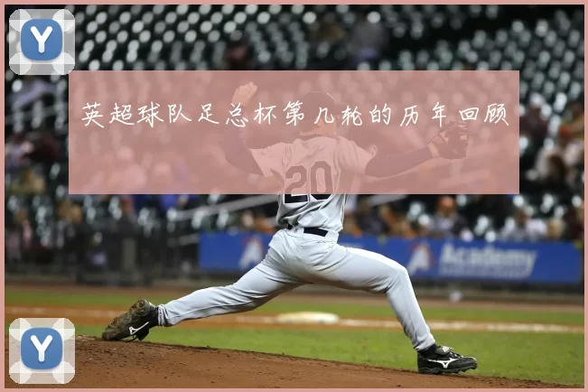 英超球队足总杯第几轮的历年回顾