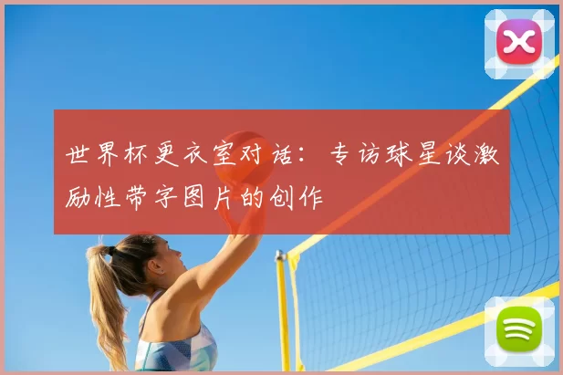 世界杯更衣室对话：专访球星谈激励性带字图片的创作