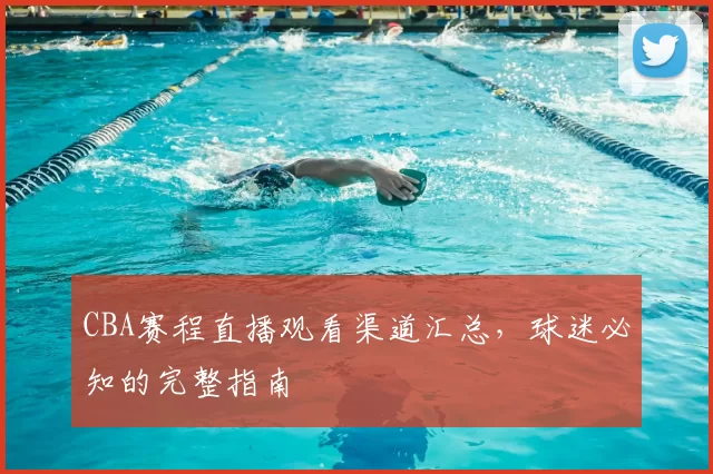 CBA赛程直播观看渠道汇总,球迷必知的完整指南