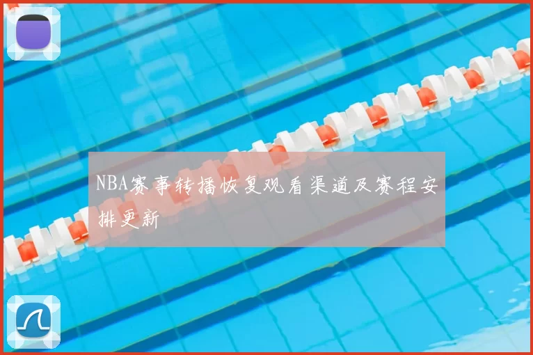NBA赛事转播恢复观看渠道及赛程安排更新