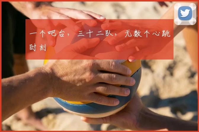 一个吧台，三十二队，无数个心跳时刻