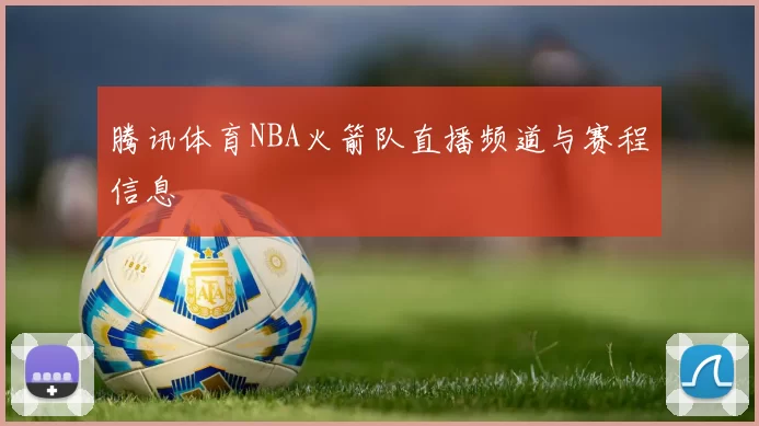 腾讯体育NBA火箭队直播频道与赛程信息
