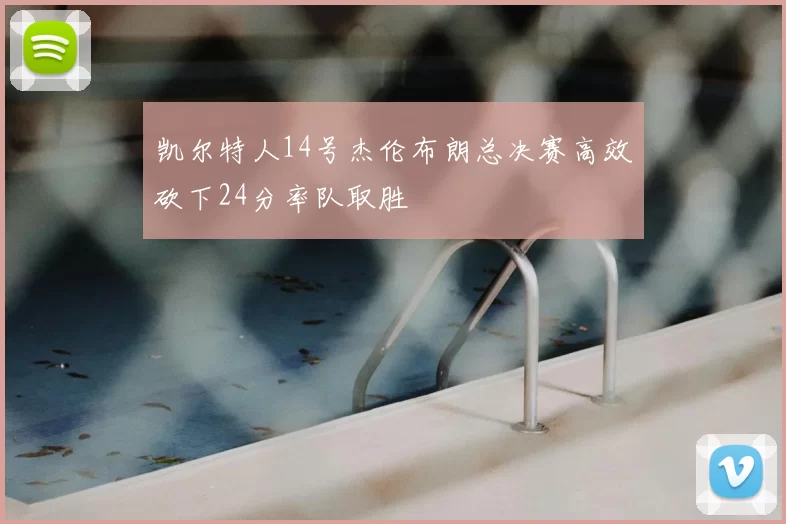 凯尔特人14号杰伦布朗总决赛高效砍下24分率队取胜