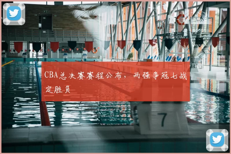 CBA总决赛赛程公布，两强争冠七战定胜负
