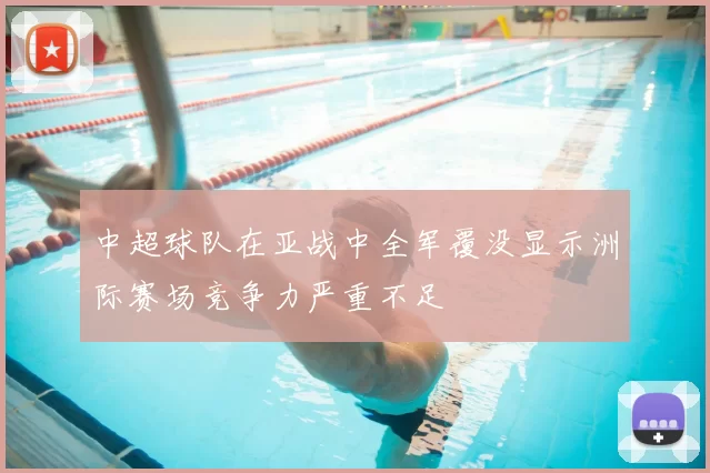 中超球队在亚战中全军覆没显示洲际赛场竞争力严重不足
