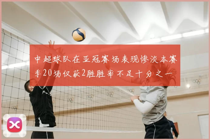 中超球队在亚冠赛场表现惨淡本赛季20场仅获2胜胜率不足十分之一