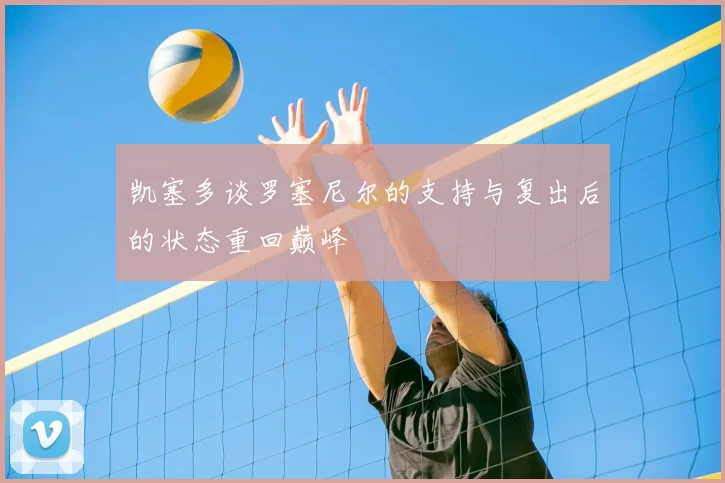 凯塞多谈罗塞尼尔的支持与复出后的状态重回巅峰