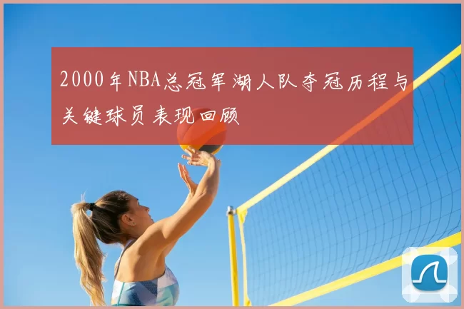 2000年NBA总冠军湖人队夺冠历程与关键球员表现回顾