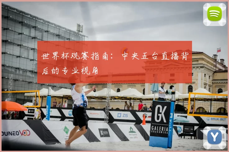 世界杯观赛指南：中央五台直播背后的专业视角