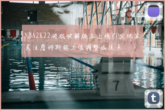 NBA2K22游戏破解版本上线引发玩家关注詹姆斯能力值调整成焦点