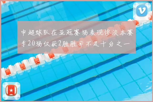 中超球队在亚冠赛场表现惨淡本赛季20场仅获2胜胜率不足十分之一